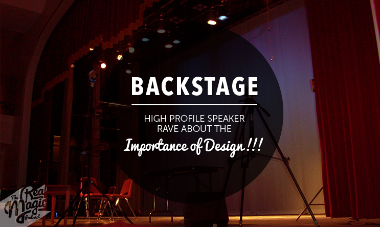 The Real Magic Deisgn Podcast - Designing for Live Events - Ep 023 - Backstage: High Profile Speakers Rave About The Importance of Design