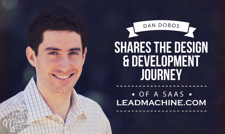 The Real Magic Design Podcast - Episode 35 - Dan Dobos Shares The Design & Development Journey of a SAAS - LeadMachine.com
